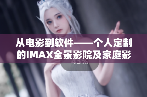 从电影到软件——个人定制的IMAX全景影院及家庭影院设备