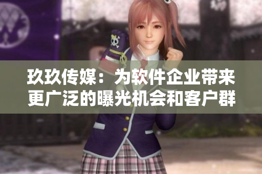 玖玖传媒：为软件企业带来更广泛的曝光机会和客户群体