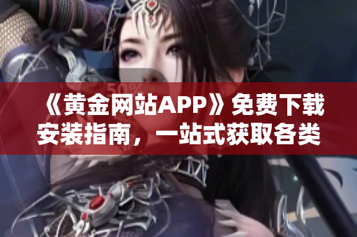 《黄金网站APP》免费下载安装指南，一站式获取各类软件！