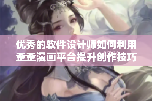 优秀的软件设计师如何利用歪歪漫画平台提升创作技巧