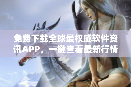 免费下载全球最权威软件资讯APP,一键查看最新行情数据! 免费下载全球最权威软件资讯APP,一键查看最新行情数据!