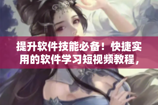 提升软件技能必备!快捷实用的软件学习短视频教程,让你轻松掌握编程技巧 提升软件技能必备!快捷实用的软件学习短视频教程,让你轻松掌握编程技巧