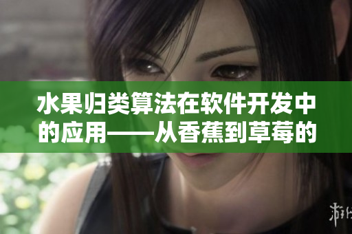 水果归类算法在软件开发中的应用——从香蕉到草莓的自动化分类