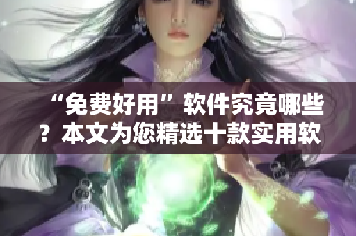 “免费好用”软件究竟哪些?本文为您精选十款实用软件,让您轻松驾驭电脑! “免费好用”软件究竟哪些?本文为您精选十款实用软件,让您轻松驾驭电脑!