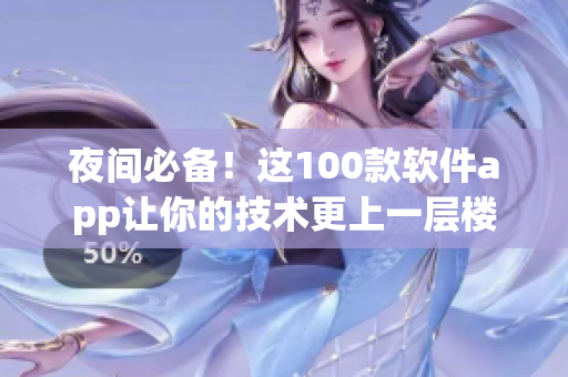 夜间必备！这100款软件app让你的技术更上一层楼