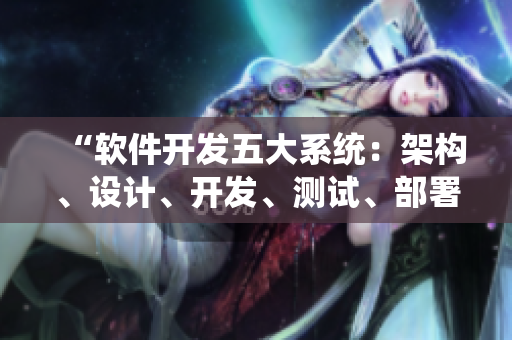“软件开发五大系统：架构、设计、开发、测试、部署”