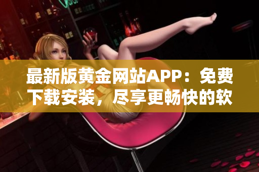 最新版黄金网站APP：免费下载安装，尽享更畅快的软件体验！