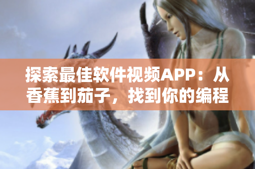 探索最佳软件视频APP：从香蕉到茄子，找到你的编程灵感
