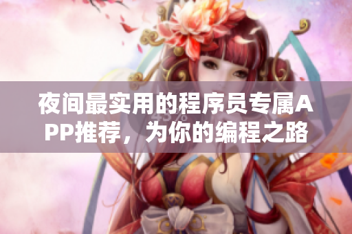 夜间最实用的程序员专属APP推荐，为你的编程之路助力！