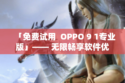 「免费试用  OPPO 9 1专业版」—— 无限畅享软件优势