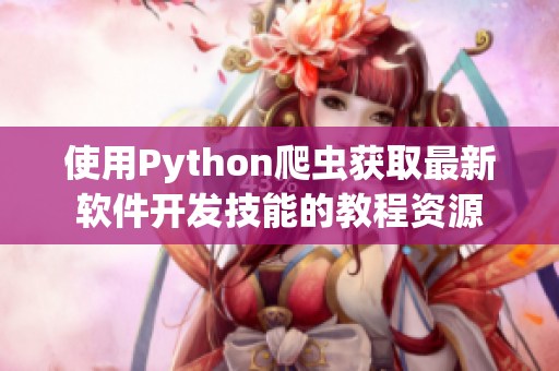 使用Python爬虫获取最新软件开发技能的教程资源 使用Python爬虫获取最新软件开发技能的教程资源