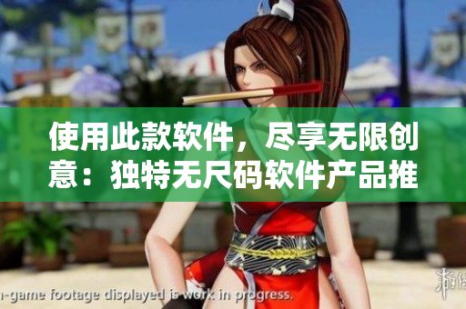 使用此款软件，尽享无限创意：独特无尺码软件产品推荐