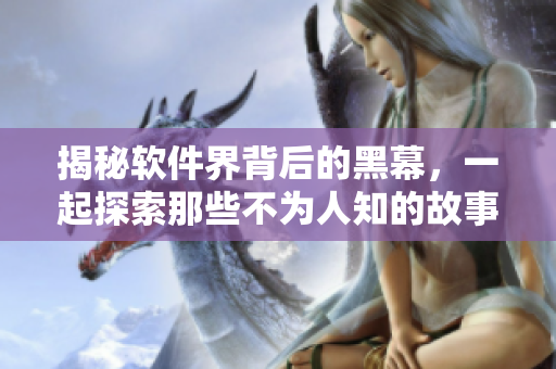 揭秘软件界背后的黑幕，一起探索那些不为人知的故事！