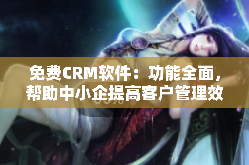 免费CRM软件：功能全面，帮助中小企提高客户管理效率