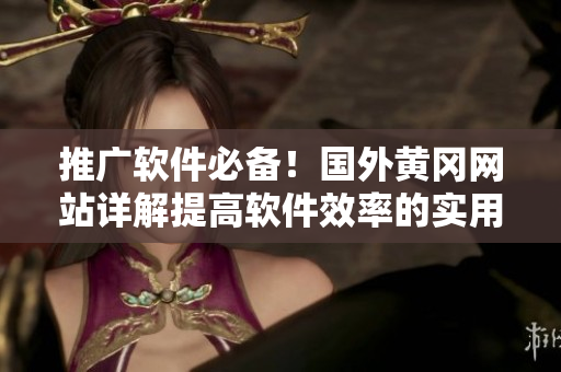 推广软件必备！国外黄冈网站详解提高软件效率的实用技巧