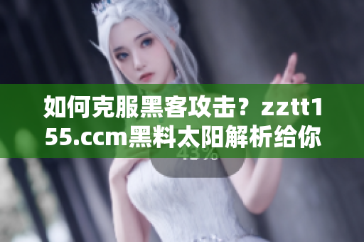 如何克服黑客攻击？zztt155.ccm黑料太阳解析给你答案