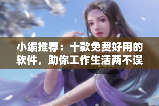 小编推荐：十款免费好用的软件，助你工作生活两不误