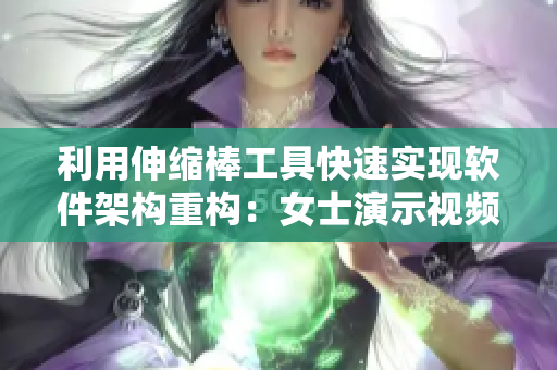 利用伸缩棒工具快速实现软件架构重构：女士演示视频详解