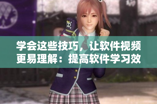 学会这些技巧，让软件视频更易理解：提高软件学习效率的关键技巧