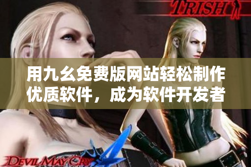 用九幺免费版网站轻松制作优质软件，成为软件开发者的得力助手！