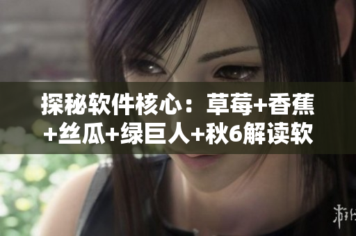 探秘软件核心:草莓+香蕉+丝瓜+绿巨人+秋6解读软件生命周期 探秘软件核心:草莓+香蕉+丝瓜+绿巨人+秋6解读软件生命周期