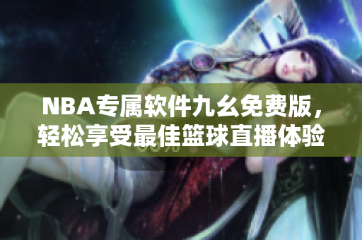 NBA专属软件九幺免费版，轻松享受最佳篮球直播体验