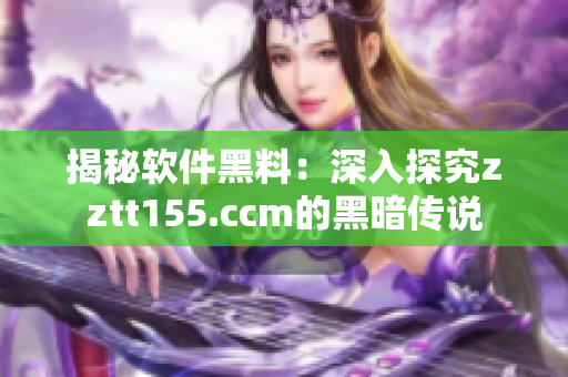 揭秘软件黑料：深入探究zztt155.ccm的黑暗传说