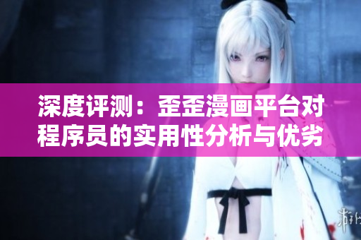 深度评测：歪歪漫画平台对程序员的实用性分析与优劣势对比
