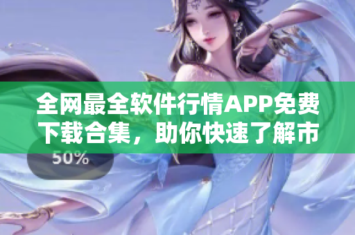 全网最全软件行情APP免费下载合集，助你快速了解市场走势！