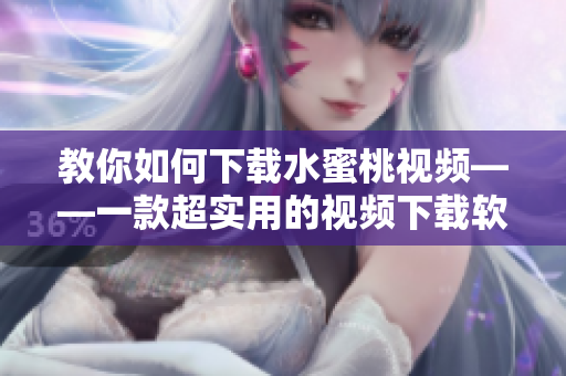 教你如何下载水蜜桃视频——一款超实用的视频下载软件