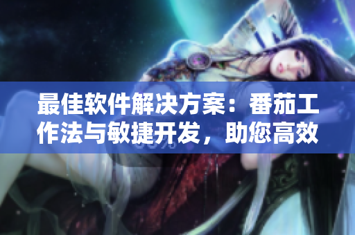 最佳软件解决方案：番茄工作法与敏捷开发，助您高效编程
