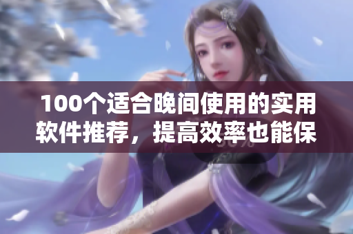 100个适合晚间使用的实用软件推荐，提高效率也能保护眼睛