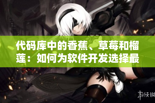 代码库中的香蕉、草莓和榴莲：如何为软件开发选择最佳数据结构？