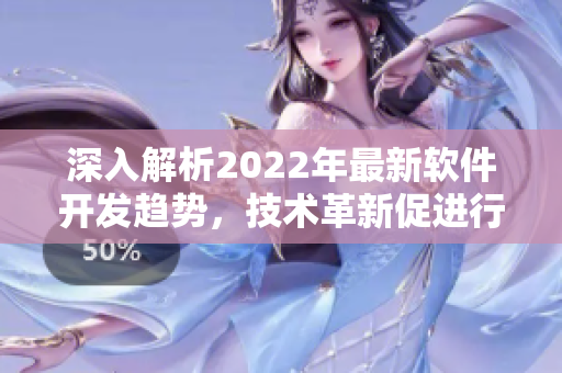 深入解析2022年最新软件开发趋势，技术革新促进行业转型