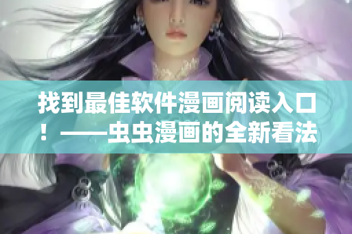 找到最佳软件漫画阅读入口！——虫虫漫画的全新看法！
