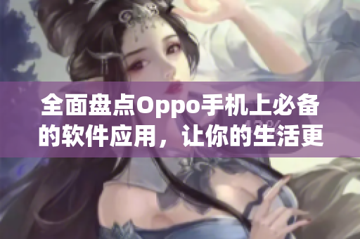 全面盘点Oppo手机上必备的软件应用，让你的生活更便捷