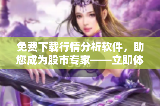 免费下载行情分析软件，助您成为股市专家——立即体验！