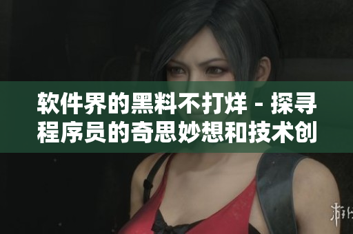 软件界的黑料不打烊 - 探寻程序员的奇思妙想和技术创新