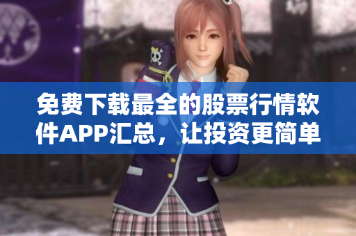 免费下载最全的股票行情软件APP汇总，让投资更简单