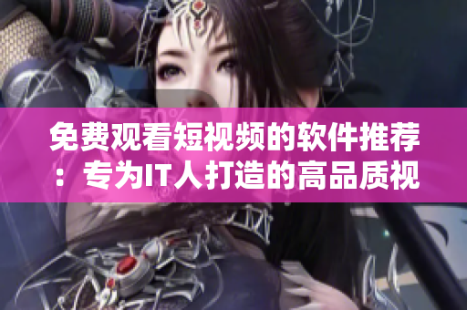 免费观看短视频的软件推荐：专为IT人打造的高品质视频平台