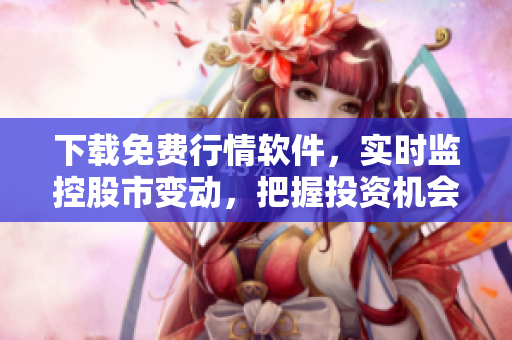 下载免费行情软件，实时监控股市变动，把握投资机会！-35