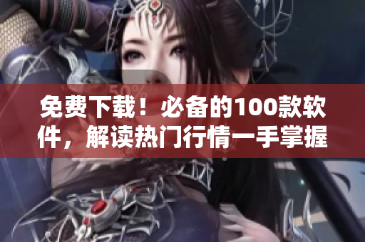 免费下载！必备的100款软件，解读热门行情一手掌握