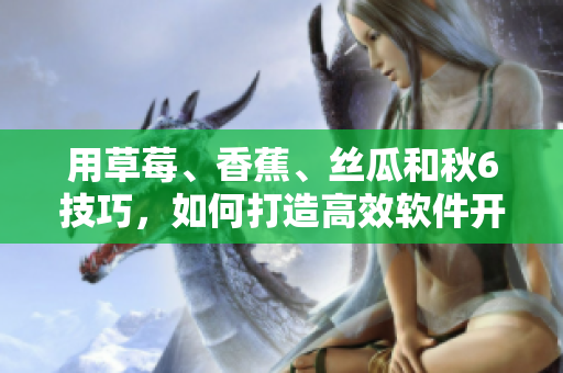 用草莓、香蕉、丝瓜和秋6技巧，如何打造高效软件开发项目？