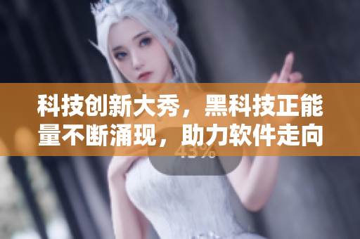 科技创新大秀，黑科技正能量不断涌现，助力软件走向翡翠般华美未来