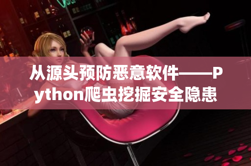 从源头预防恶意软件——Python爬虫挖掘安全隐患 从源头预防恶意软件——Python爬虫挖掘安全隐患