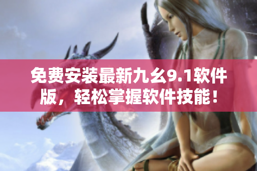 免费安装最新九幺9.1软件版，轻松掌握软件技能！
