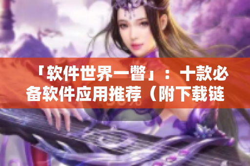 「软件世界一瞥」：十款必备软件应用推荐（附下载链接）