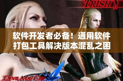 软件开发者必备！通用软件打包工具解决版本混乱之困
