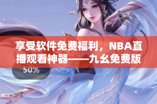 享受软件免费福利，NBA直播观看神器——九幺免费版网站