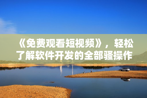 《免费观看短视频》，轻松了解软件开发的全部骚操作